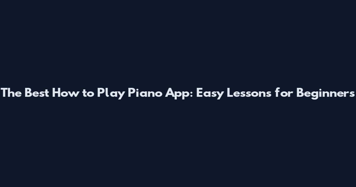 The Best How to Play Piano App: Easy Lessons for Beginners