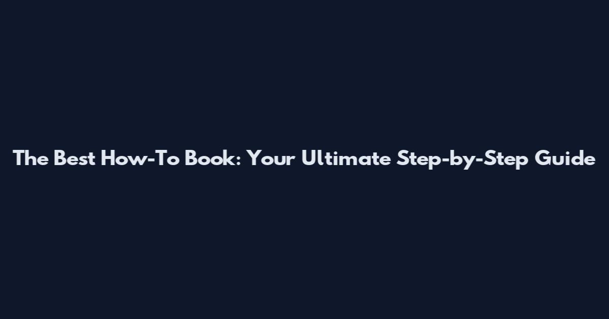 The Best How-To Book: Your Ultimate Step-by-Step Guide