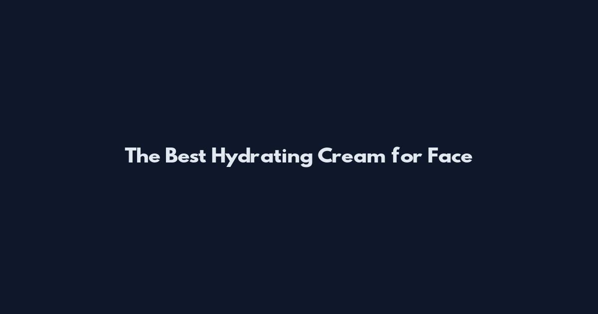 The Best Hydrating Cream for Face