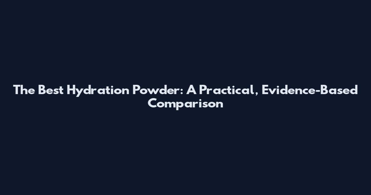 The Best Hydration Powder: A Practical, Evidence-Based Comparison