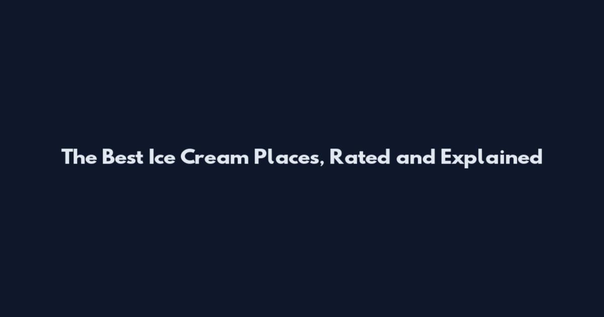 The Best Ice Cream Places, Rated and Explained