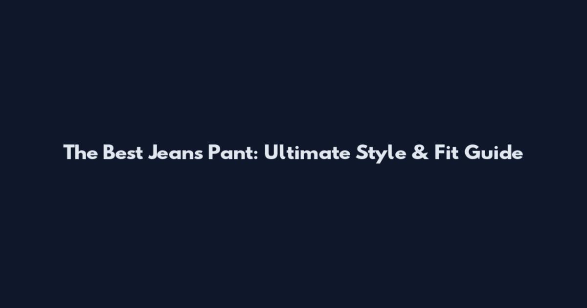 The Best Jeans Pant: Ultimate Style & Fit Guide
