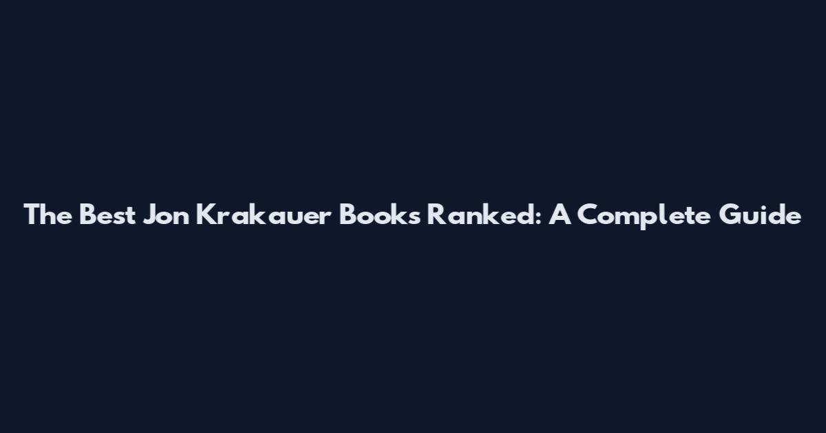 The Best Jon Krakauer Books Ranked: A Complete Guide