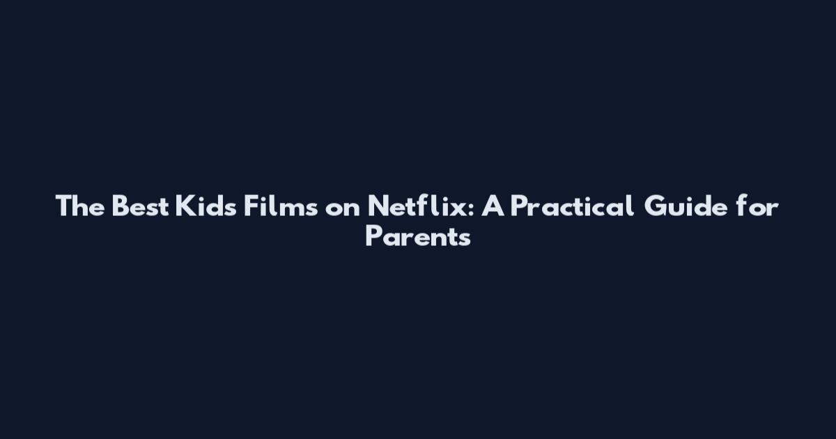 The Best Kids Films on Netflix: A Practical Guide for Parents