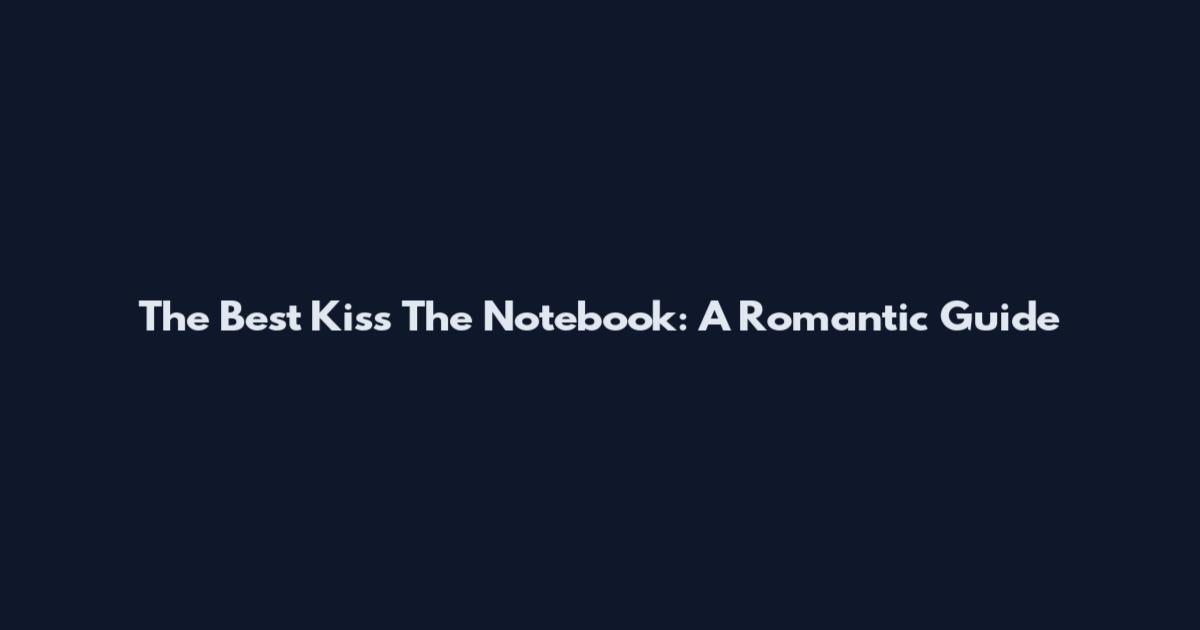 The Best Kiss The Notebook: A Romantic Guide