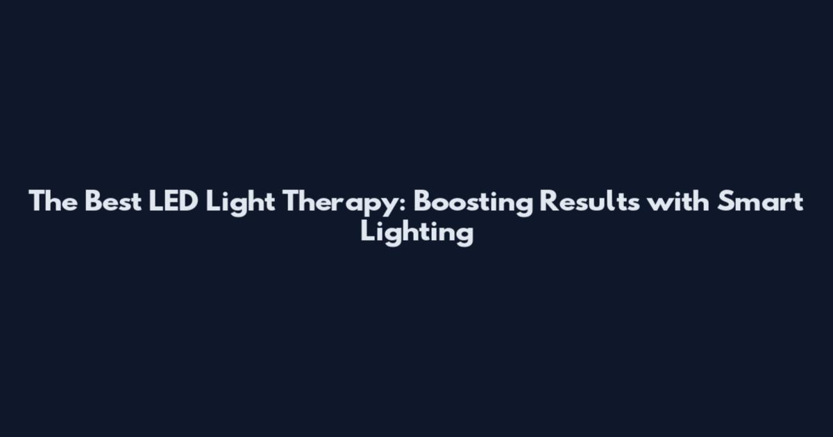 The Best LED Light Therapy: Boosting Results with Smart Lighting