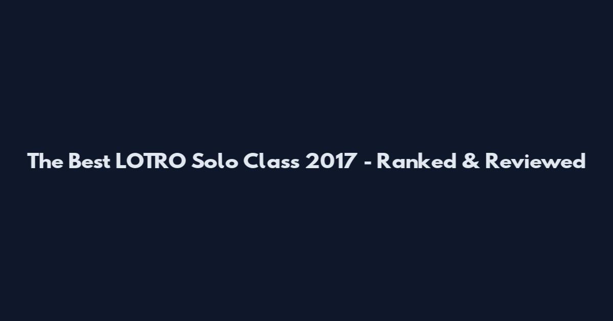 The Best LOTRO Solo Class 2017 - Ranked & Reviewed
