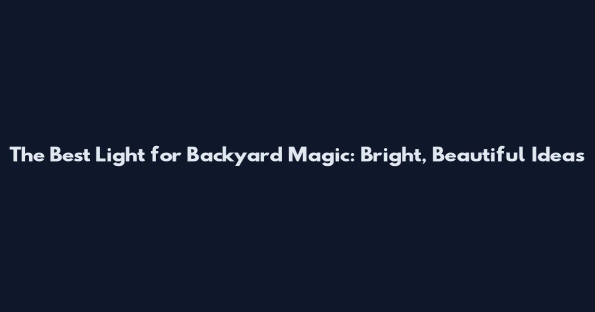 The Best Light for Backyard Magic: Bright, Beautiful Ideas