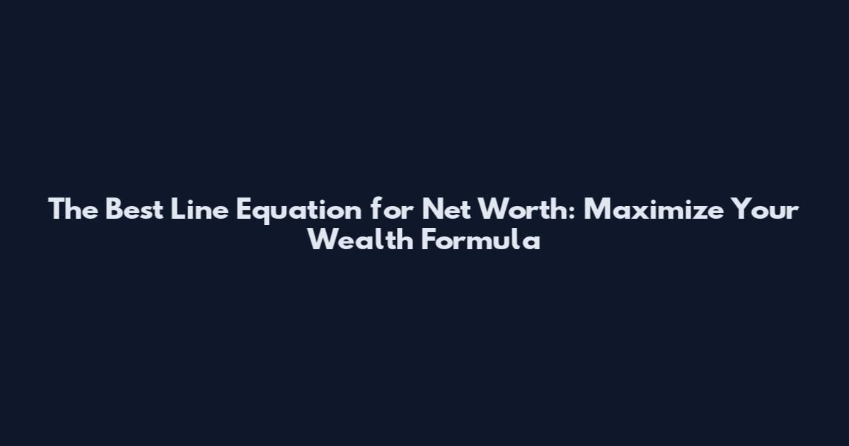 The Best Line Equation for Net Worth: Maximize Your Wealth Formula