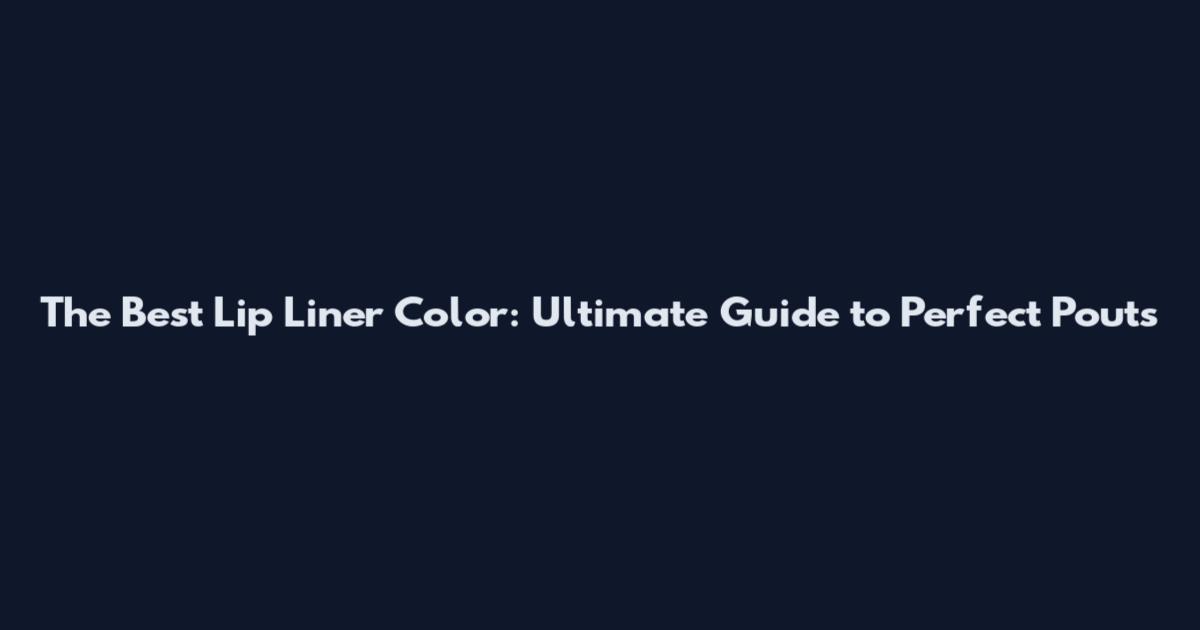 The Best Lip Liner Color: Ultimate Guide to Perfect Pouts
