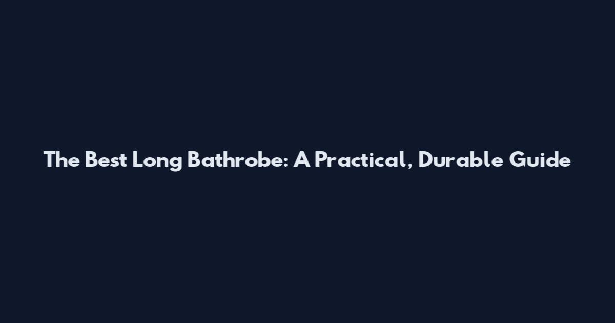 The Best Long Bathrobe: A Practical, Durable Guide