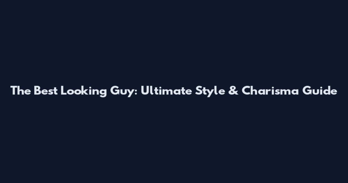 The Best Looking Guy: Ultimate Style & Charisma Guide
