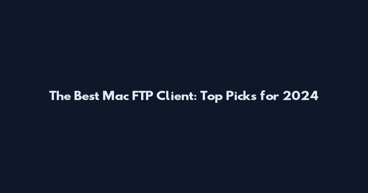 The Best Mac FTP Client: Top Picks for 2024