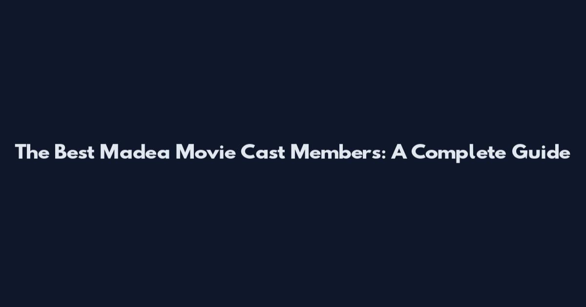 The Best Madea Movie Cast Members: A Complete Guide