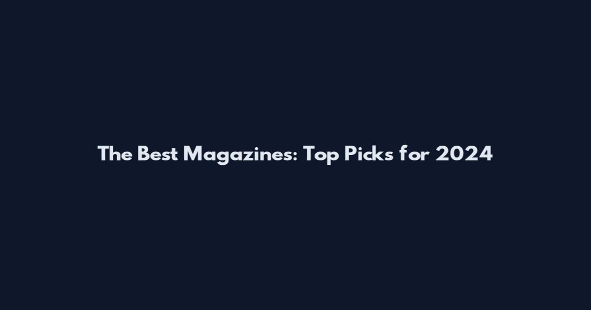 The Best Magazines: Top Picks for 2024