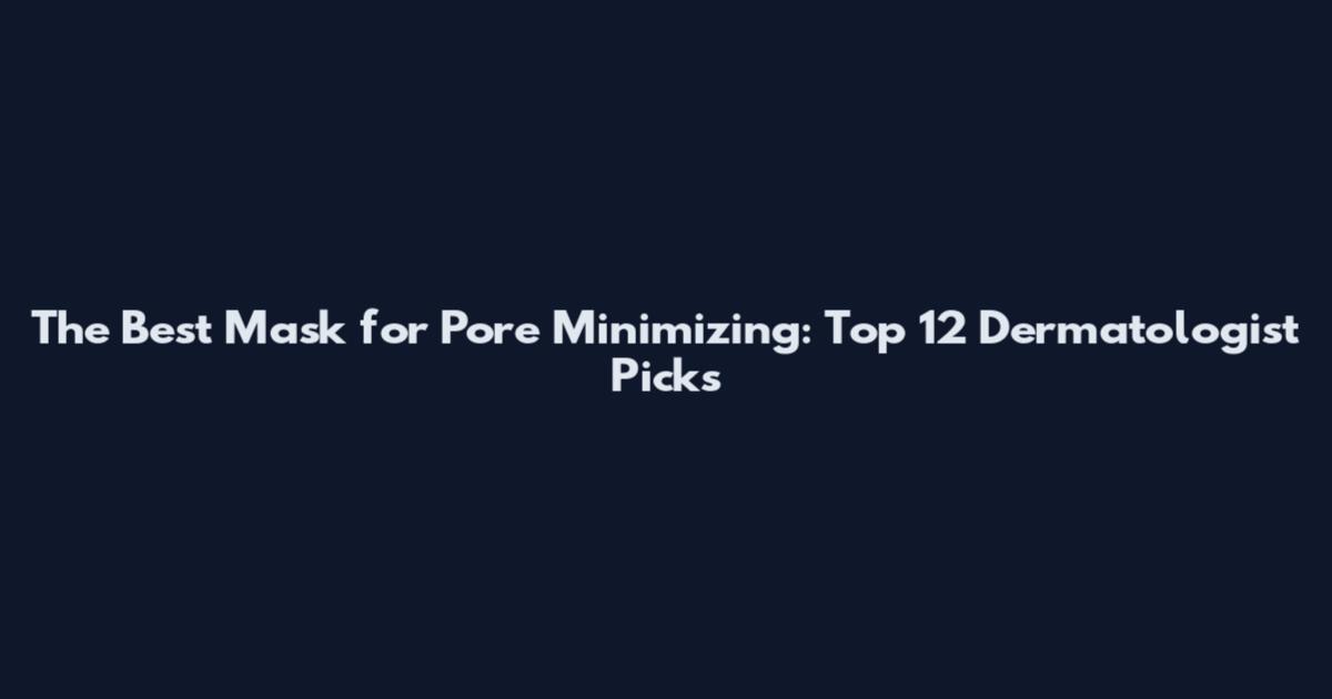 The Best Mask for Pore Minimizing: Top 12 Dermatologist Picks
