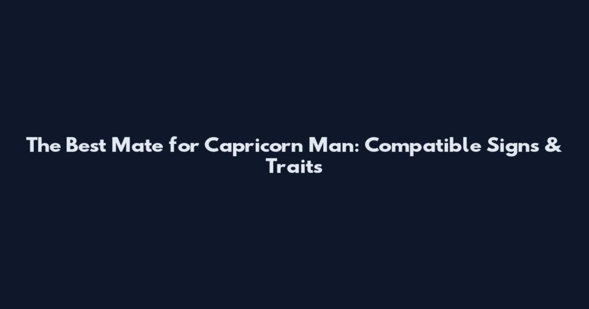 The Best Mate for Capricorn Man: Compatible Signs & Traits