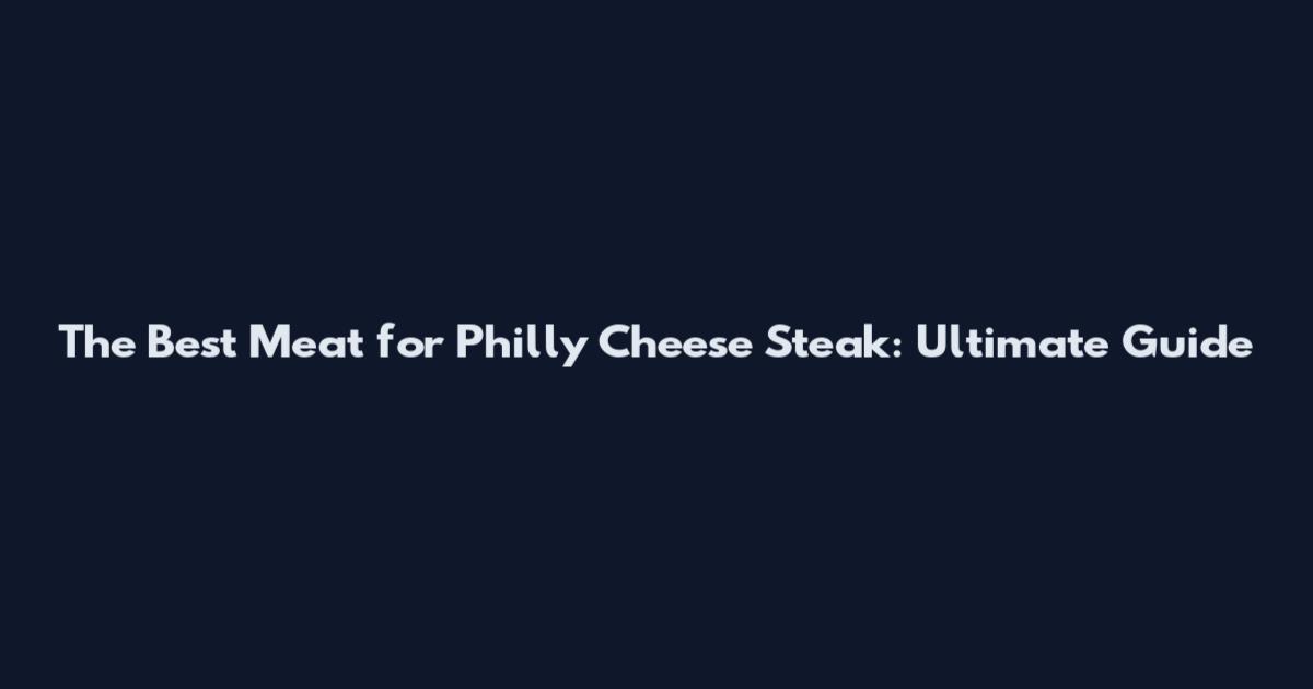 The Best Meat for Philly Cheese Steak: Ultimate Guide