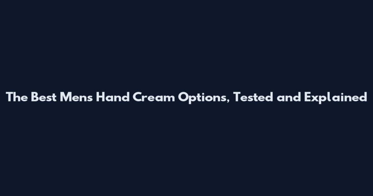 The Best Men's Hand Cream Options, Tested and Explained