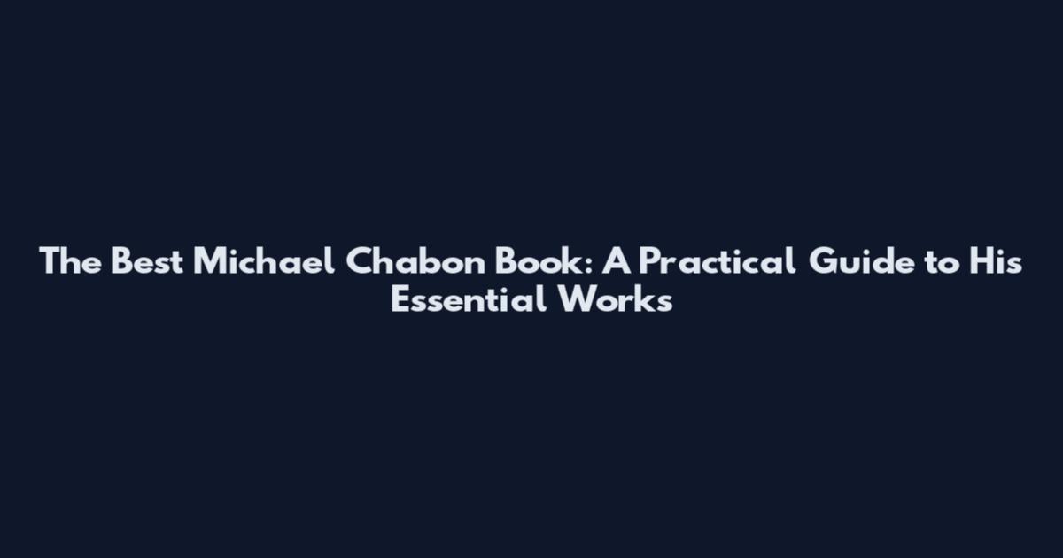 The Best Michael Chabon Book: A Practical Guide to His Essential Works