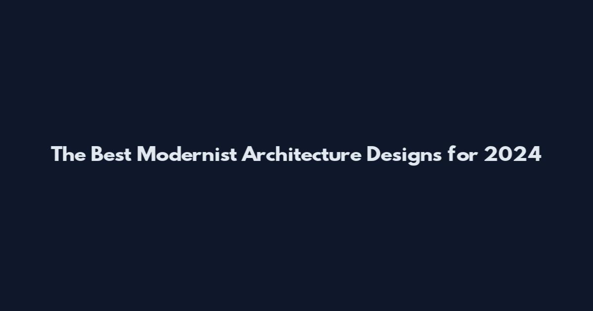 The Best Modernist Architecture Designs for 2024