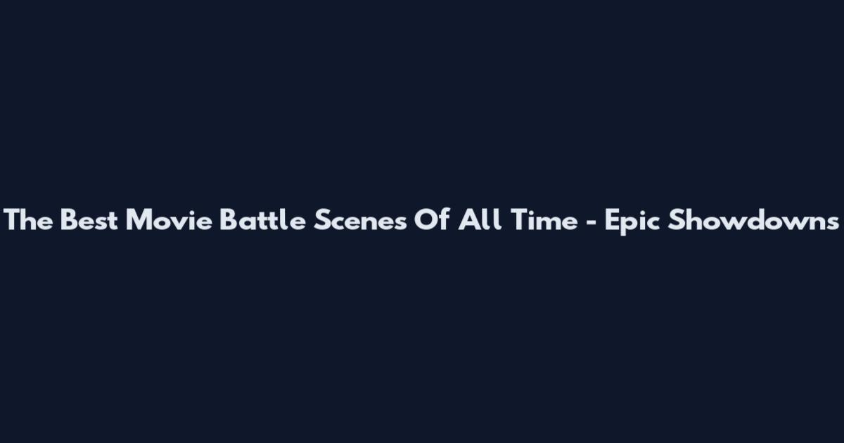 The Best Movie Battle Scenes Of All Time - Epic Showdowns