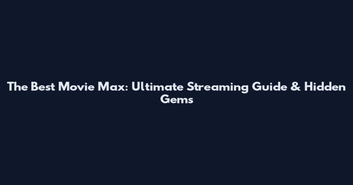 The Best Movie Max: Ultimate Streaming Guide & Hidden Gems