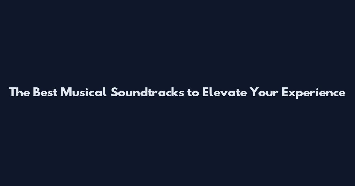 The Best Musical Soundtracks to Elevate Your Experience