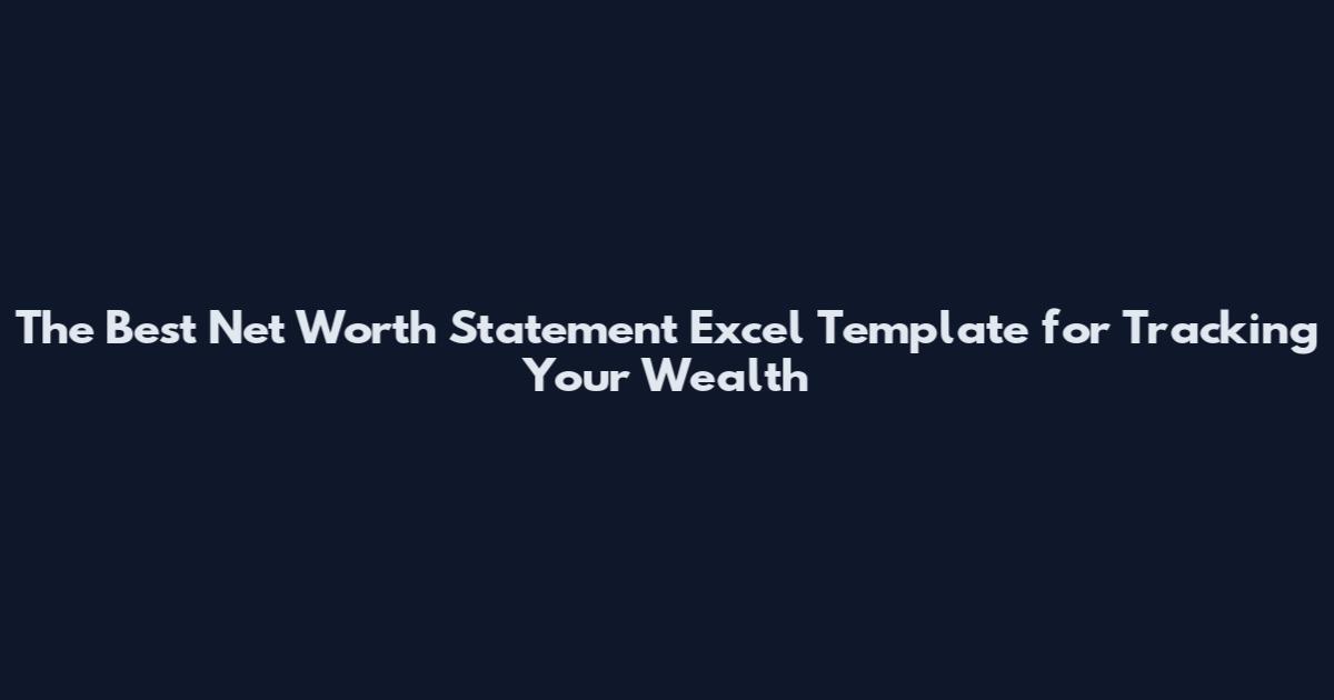 The Best Net Worth Statement Excel Template for Tracking Your Wealth