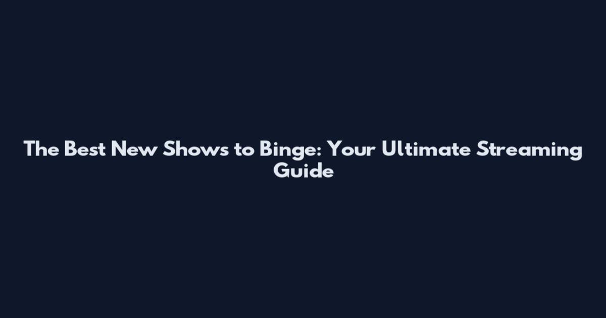 The Best New Shows to Binge: Your Ultimate Streaming Guide