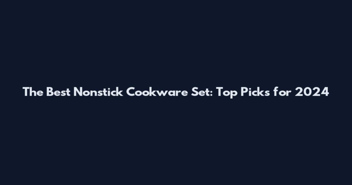 The Best Nonstick Cookware Set: Top Picks for 2024