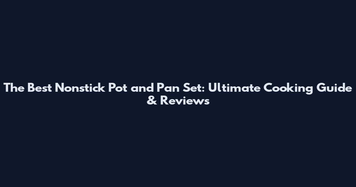 The Best Nonstick Pot and Pan Set: Ultimate Cooking Guide & Reviews