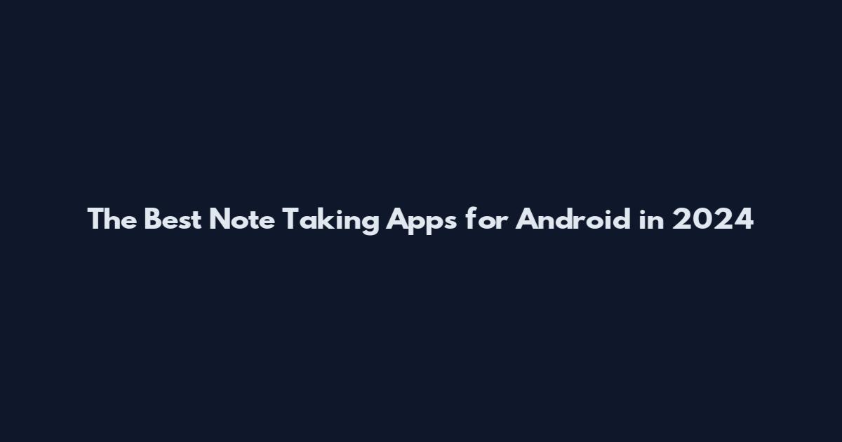 The Best Note Taking Apps for Android in 2024