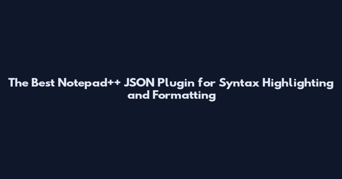 The Best Notepad++ JSON Plugin for Syntax Highlighting and Formatting