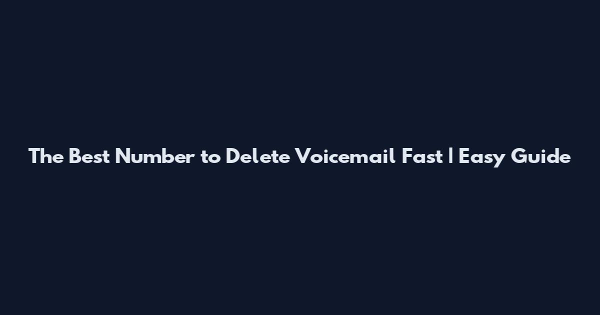 The Best Number to Delete Voicemail Fast | Easy Guide