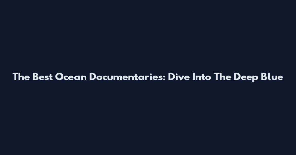 The Best Ocean Documentaries: Dive Into The Deep Blue