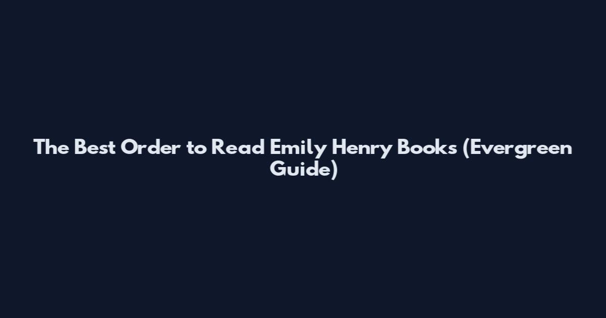 The Best Order to Read Emily Henry Books (Evergreen Guide)