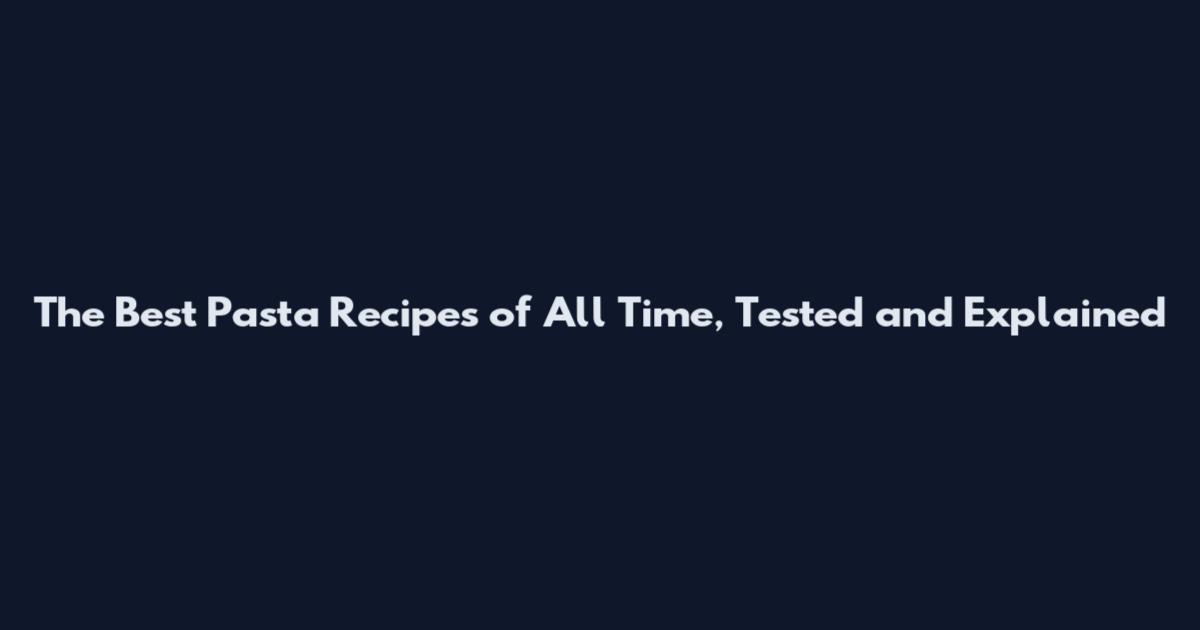 The Best Pasta Recipes of All Time, Tested and Explained