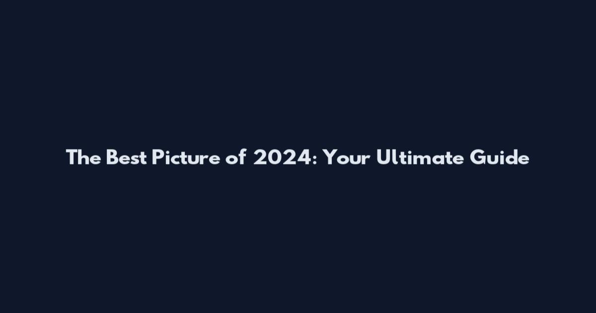 The Best Picture of 2024: Your Ultimate Guide