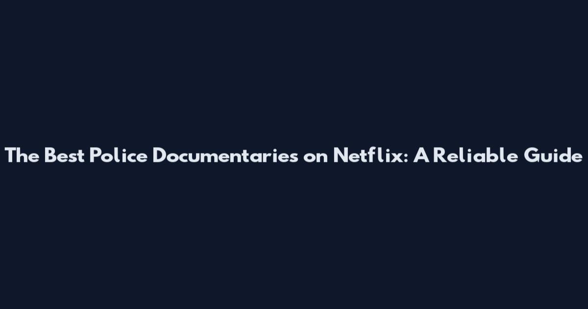 The Best Police Documentaries on Netflix: A Reliable Guide