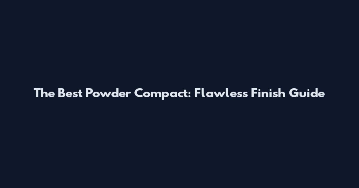 The Best Powder Compact: Flawless Finish Guide