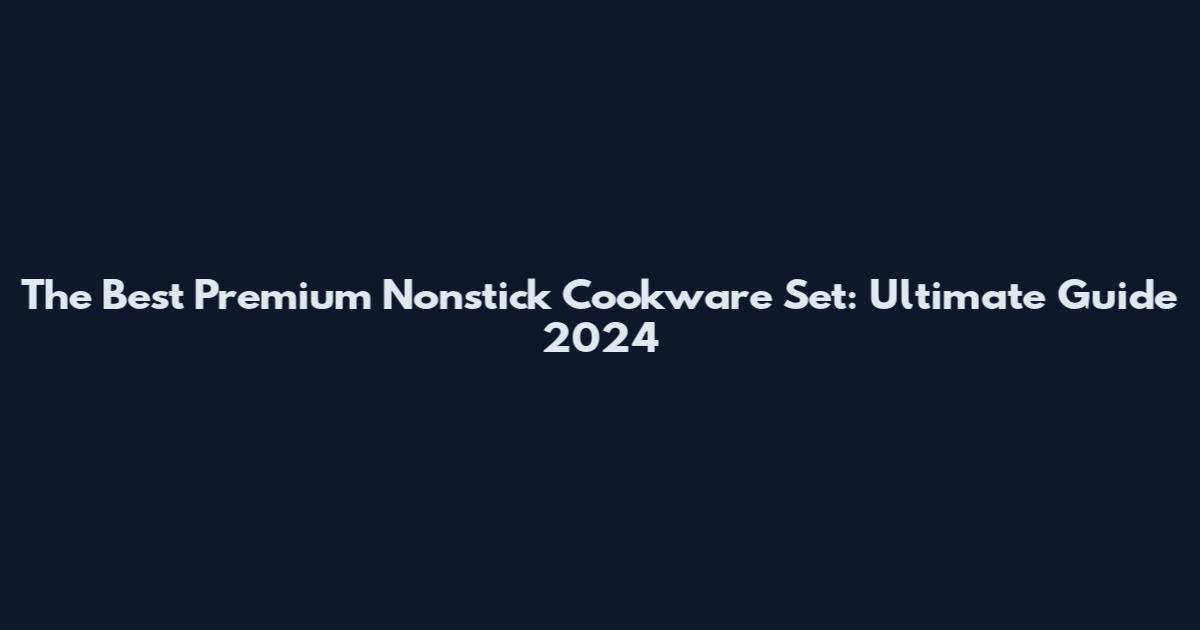 The Best Premium Nonstick Cookware Set: Ultimate Guide 2024