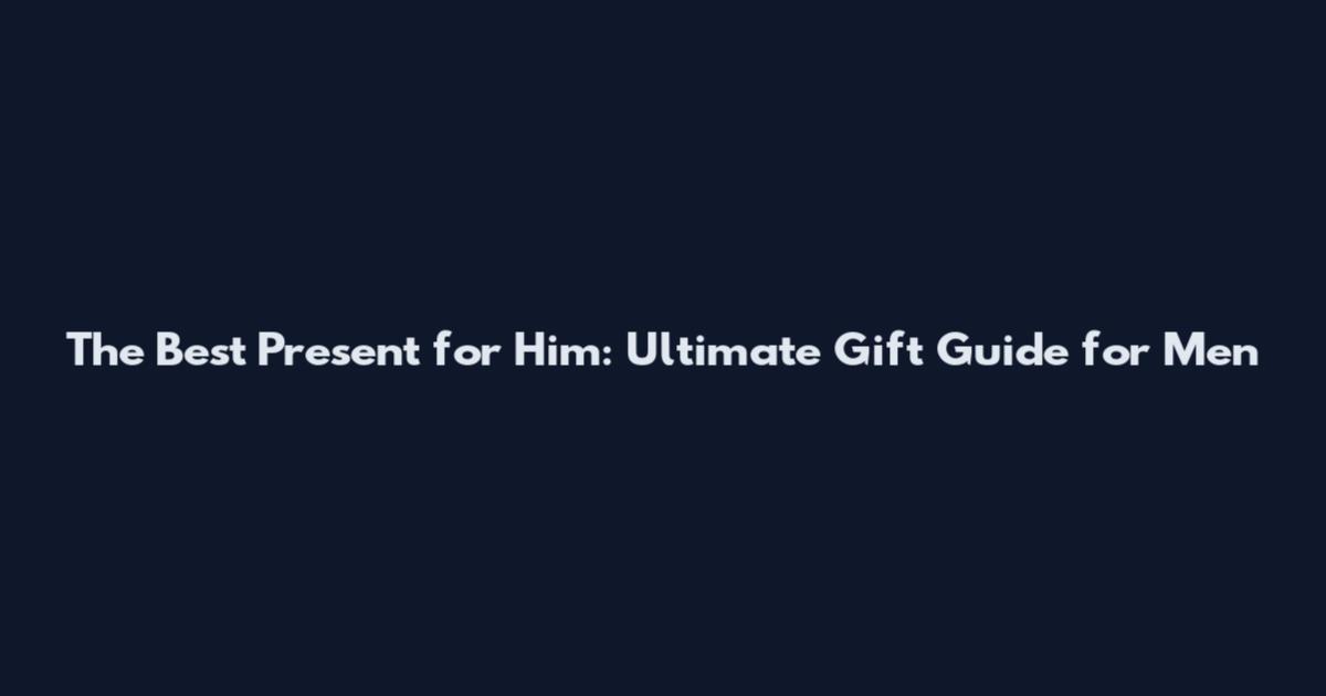 The Best Present for Him: Ultimate Gift Guide for Men