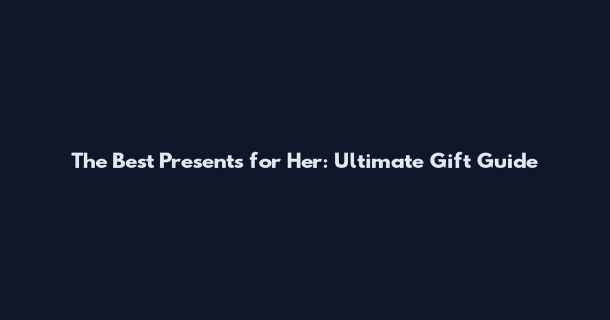 The Best Presents for Her: Ultimate Gift Guide