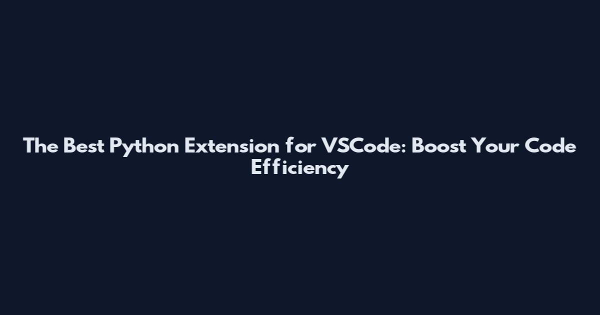 The Best Python Extension for VSCode: Boost Your Code Efficiency