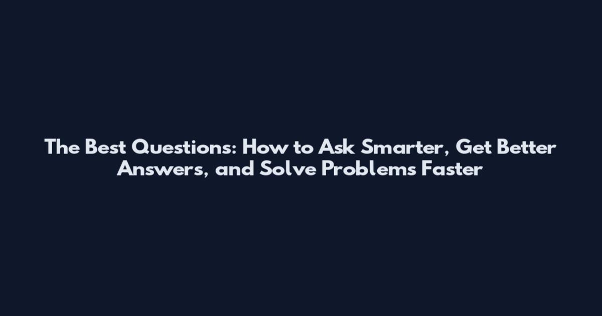 The Best Questions: How to Ask Smarter, Get Better Answers, and Solve Problems Faster