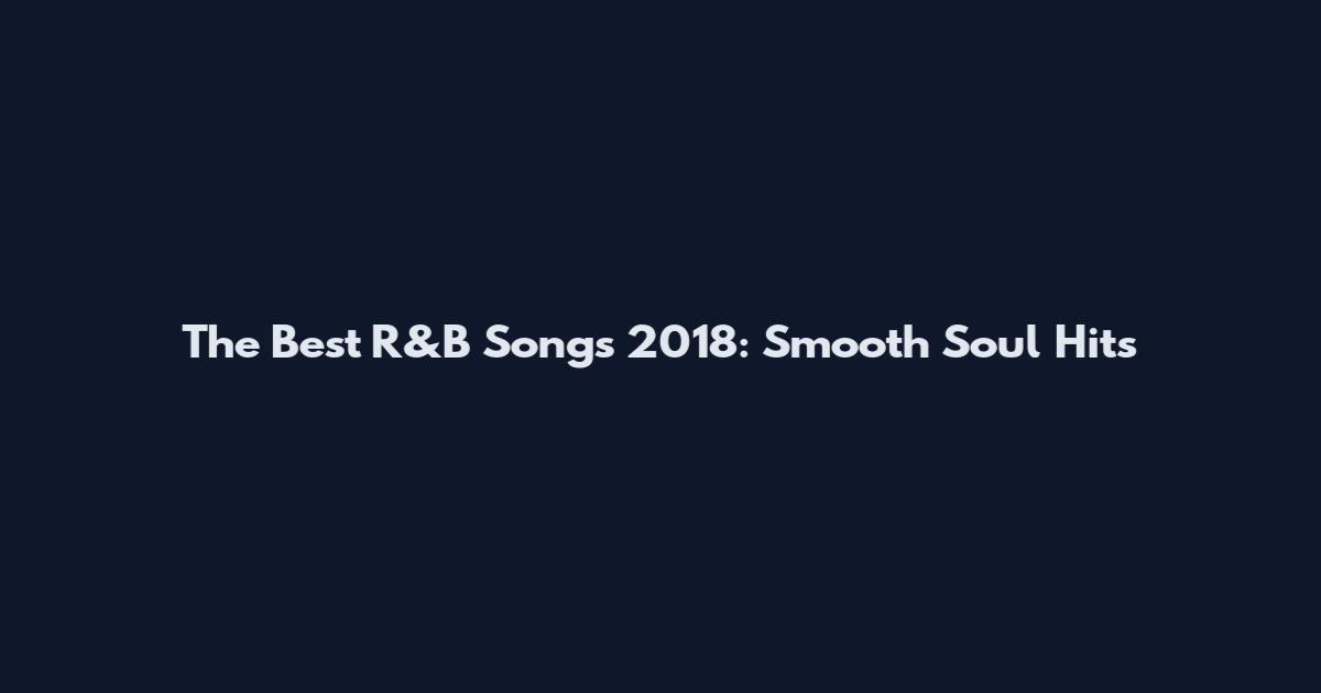 The Best R&B Songs 2018: Smooth Soul Hits
