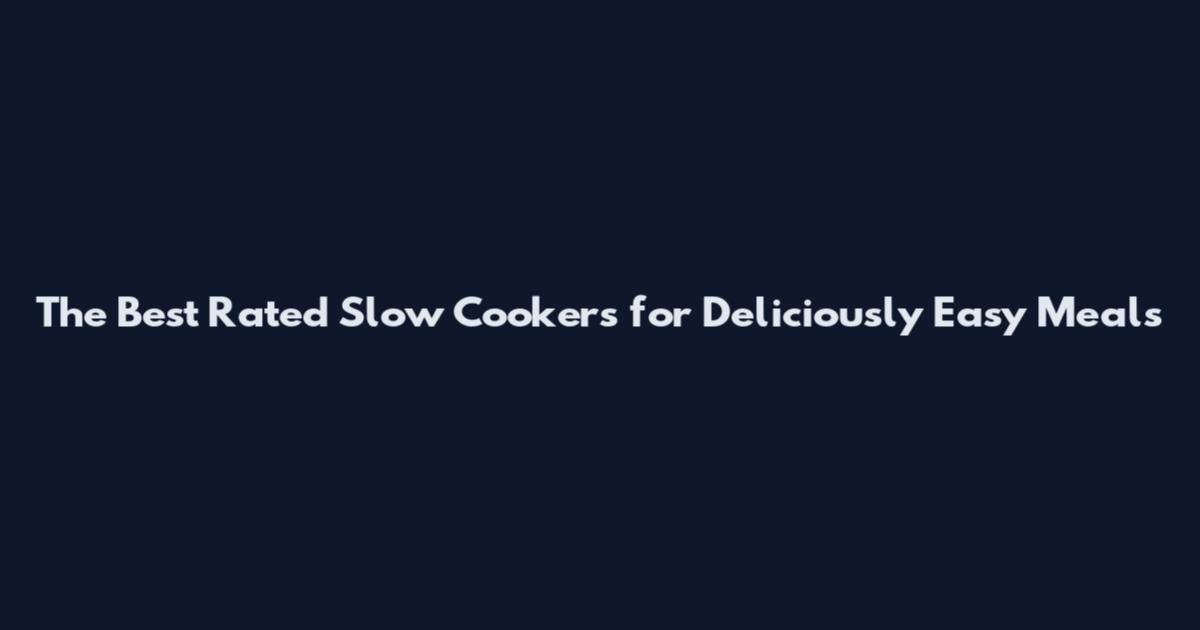 The Best Rated Slow Cookers for Deliciously Easy Meals