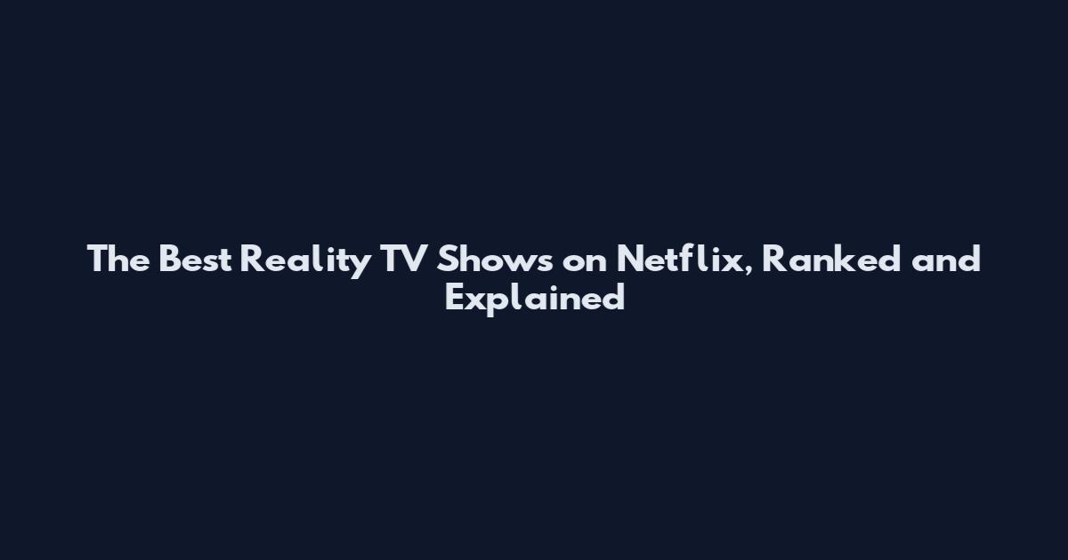 The Best Reality TV Shows on Netflix, Ranked and Explained