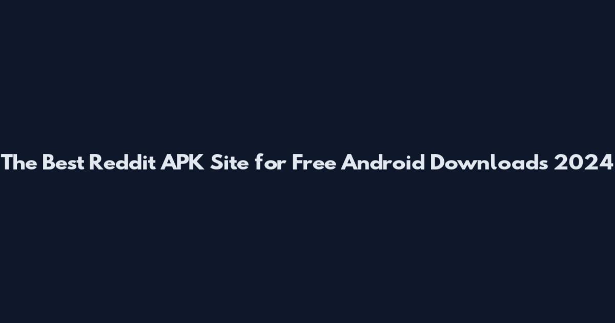 The Best Reddit APK Site for Free Android Downloads 2024